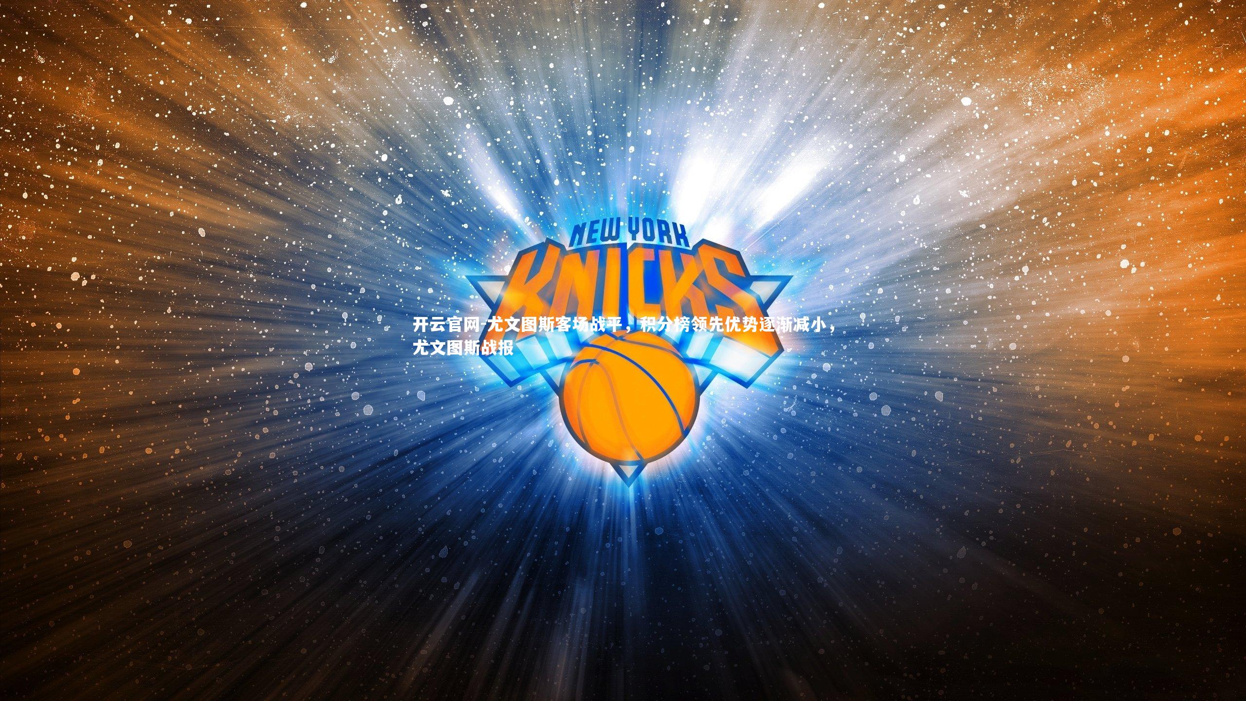 开云官网-尤文图斯客场战平，积分榜领先优势逐渐减小，尤文图斯战报