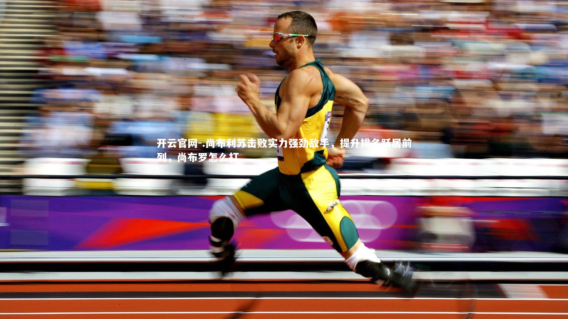 开云官网-.尚布利苏击败实力强劲敌手，提升排名跃居前列，尚布罗怎么打