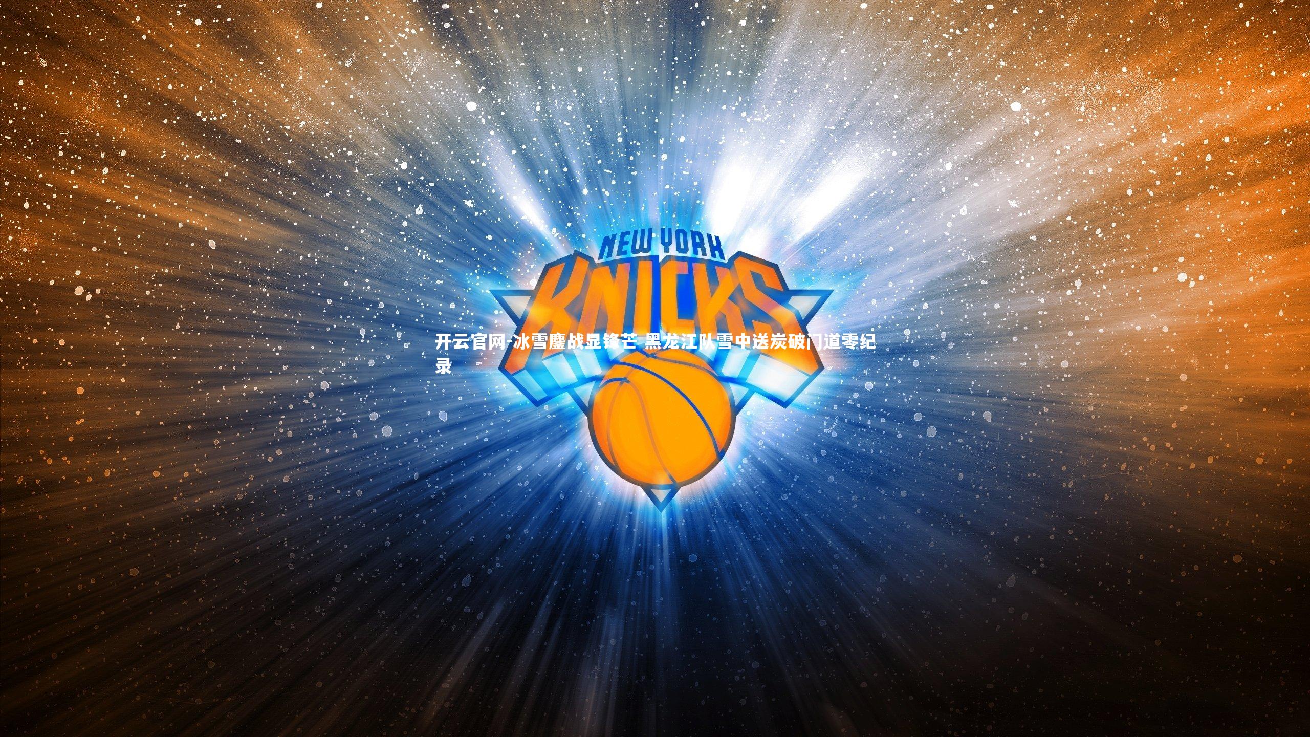 开云官网-冰雪鏖战显锋芒 黑龙江队雪中送炭破门道零纪录